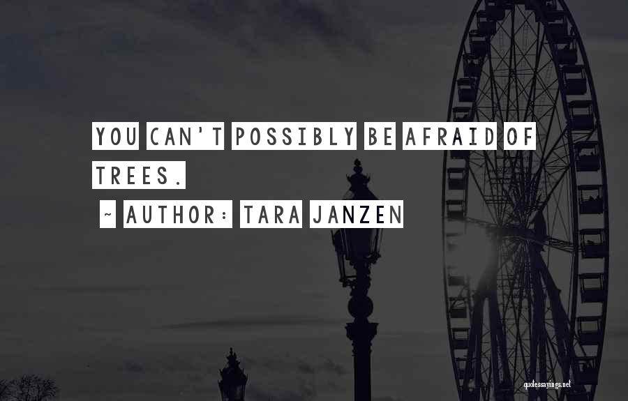 Tara Janzen Quotes: You Can't Possibly Be Afraid Of Trees.