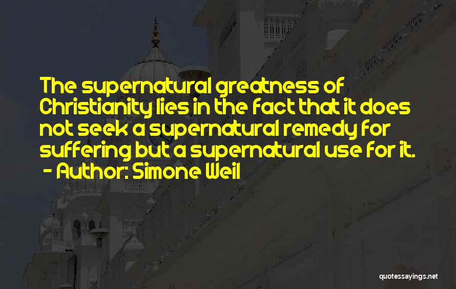 Simone Weil Quotes: The Supernatural Greatness Of Christianity Lies In The Fact That It Does Not Seek A Supernatural Remedy For Suffering But