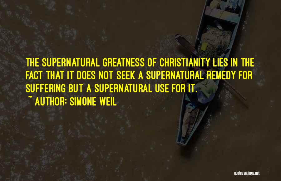 Simone Weil Quotes: The Supernatural Greatness Of Christianity Lies In The Fact That It Does Not Seek A Supernatural Remedy For Suffering But