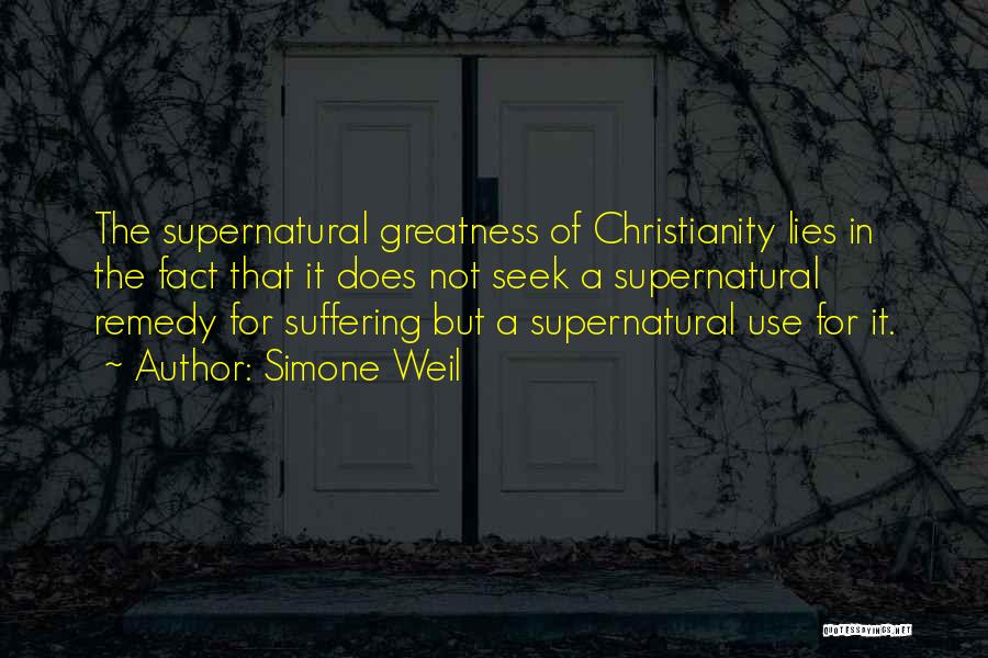 Simone Weil Quotes: The Supernatural Greatness Of Christianity Lies In The Fact That It Does Not Seek A Supernatural Remedy For Suffering But
