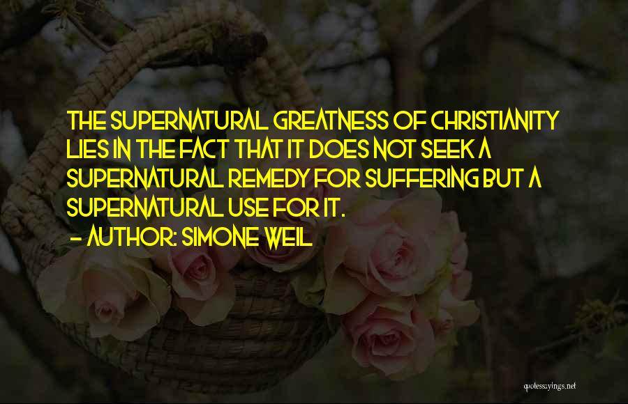 Simone Weil Quotes: The Supernatural Greatness Of Christianity Lies In The Fact That It Does Not Seek A Supernatural Remedy For Suffering But