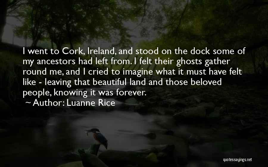 Luanne Rice Quotes: I Went To Cork, Ireland, And Stood On The Dock Some Of My Ancestors Had Left From. I Felt Their
