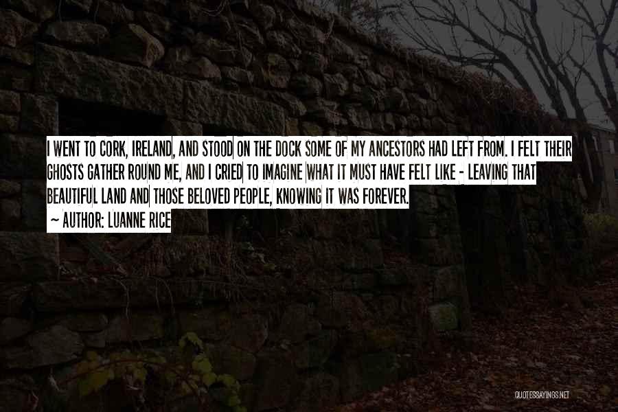 Luanne Rice Quotes: I Went To Cork, Ireland, And Stood On The Dock Some Of My Ancestors Had Left From. I Felt Their
