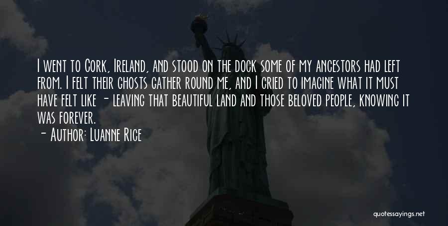 Luanne Rice Quotes: I Went To Cork, Ireland, And Stood On The Dock Some Of My Ancestors Had Left From. I Felt Their
