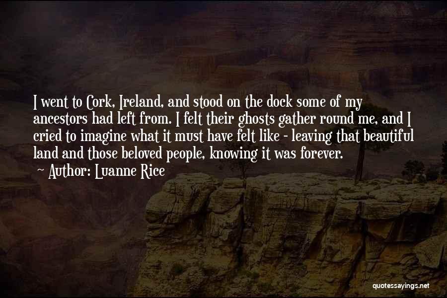 Luanne Rice Quotes: I Went To Cork, Ireland, And Stood On The Dock Some Of My Ancestors Had Left From. I Felt Their