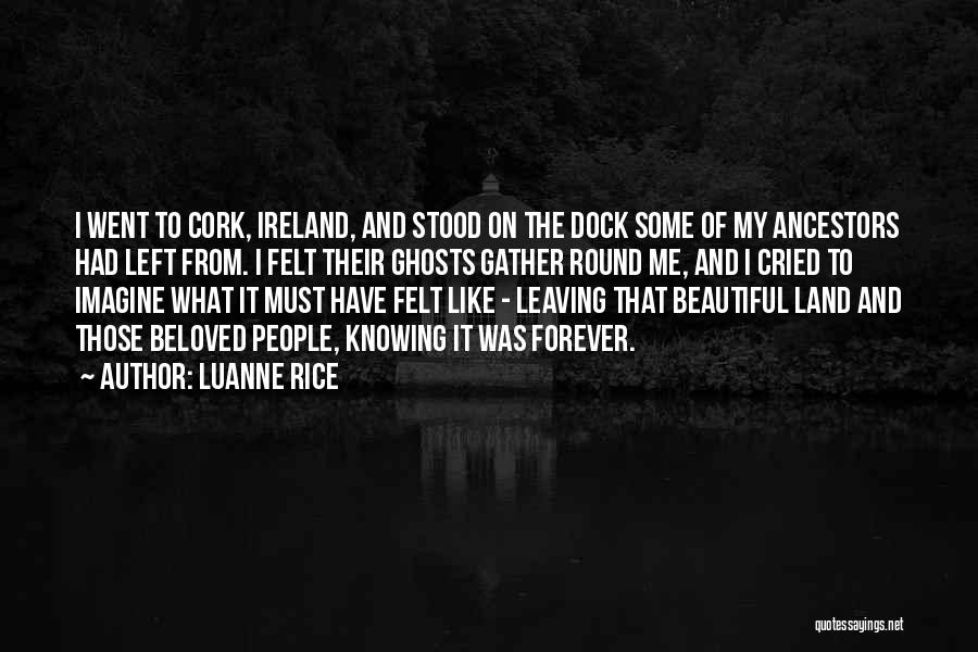 Luanne Rice Quotes: I Went To Cork, Ireland, And Stood On The Dock Some Of My Ancestors Had Left From. I Felt Their