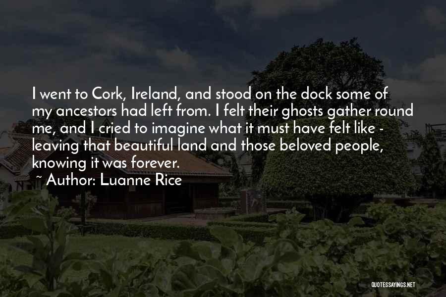 Luanne Rice Quotes: I Went To Cork, Ireland, And Stood On The Dock Some Of My Ancestors Had Left From. I Felt Their