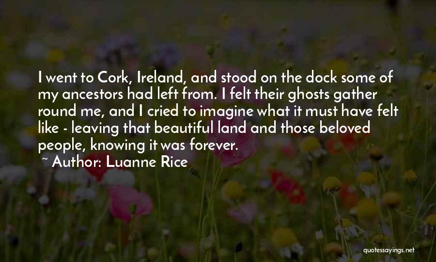 Luanne Rice Quotes: I Went To Cork, Ireland, And Stood On The Dock Some Of My Ancestors Had Left From. I Felt Their
