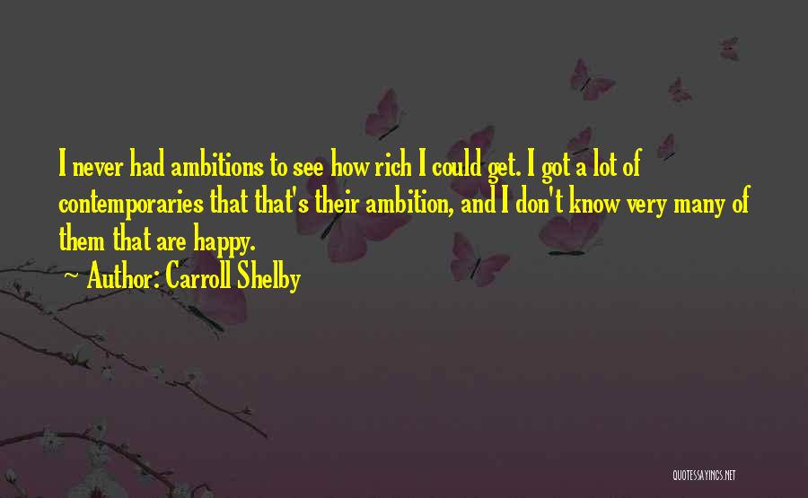 Carroll Shelby Quotes: I Never Had Ambitions To See How Rich I Could Get. I Got A Lot Of Contemporaries That That's Their