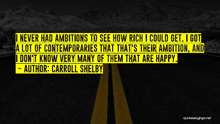 Carroll Shelby Quotes: I Never Had Ambitions To See How Rich I Could Get. I Got A Lot Of Contemporaries That That's Their