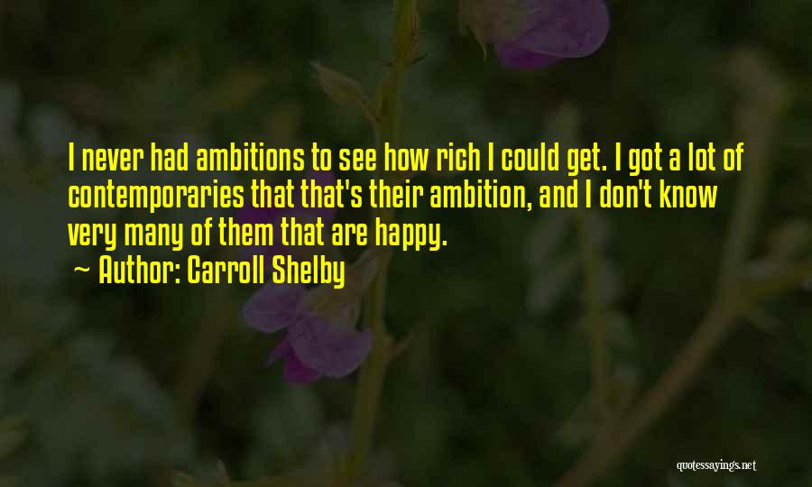 Carroll Shelby Quotes: I Never Had Ambitions To See How Rich I Could Get. I Got A Lot Of Contemporaries That That's Their