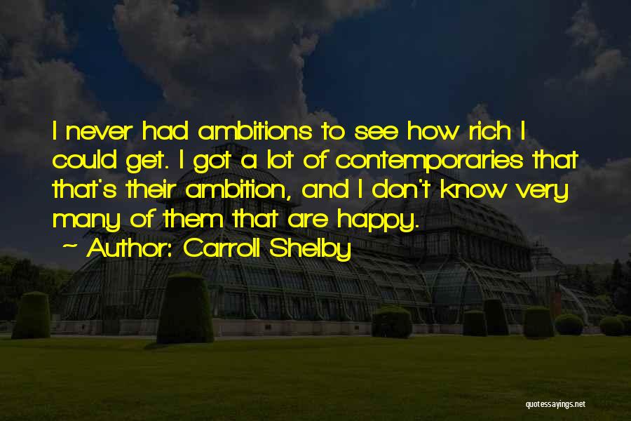 Carroll Shelby Quotes: I Never Had Ambitions To See How Rich I Could Get. I Got A Lot Of Contemporaries That That's Their