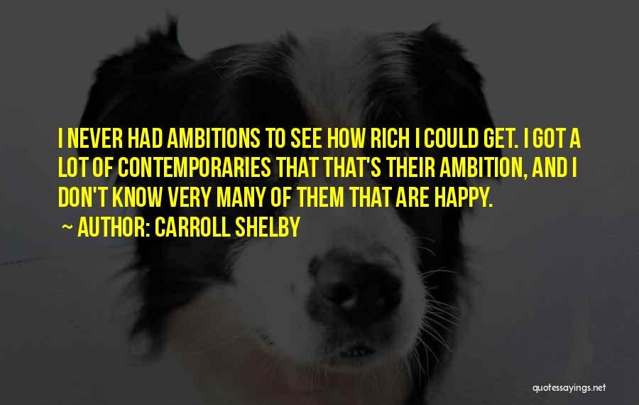 Carroll Shelby Quotes: I Never Had Ambitions To See How Rich I Could Get. I Got A Lot Of Contemporaries That That's Their
