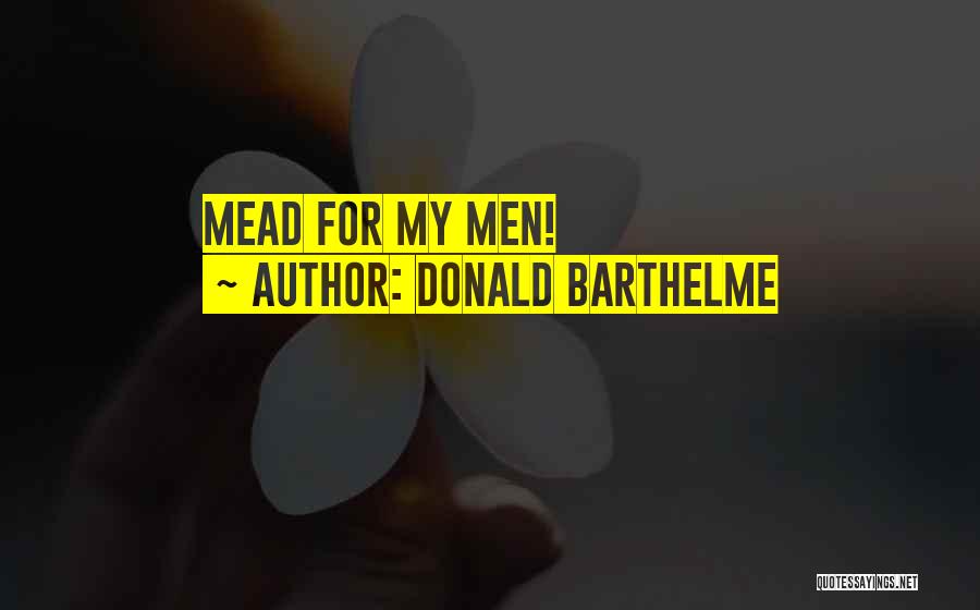 Donald Barthelme Quotes: Mead For My Men!