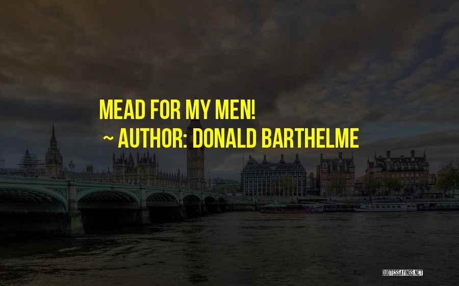 Donald Barthelme Quotes: Mead For My Men!