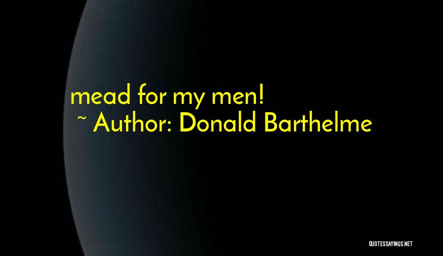 Donald Barthelme Quotes: Mead For My Men!