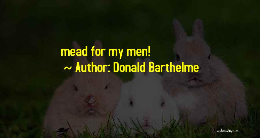 Donald Barthelme Quotes: Mead For My Men!