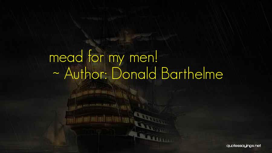 Donald Barthelme Quotes: Mead For My Men!