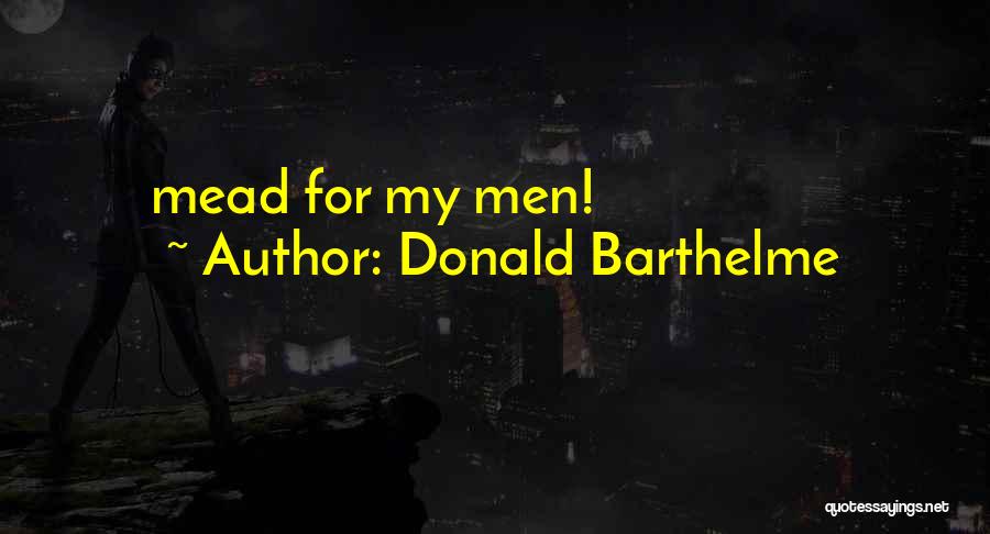 Donald Barthelme Quotes: Mead For My Men!