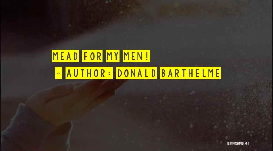 Donald Barthelme Quotes: Mead For My Men!