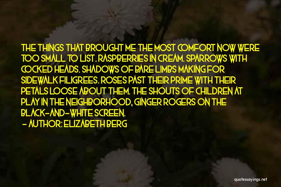 Elizabeth Berg Quotes: The Things That Brought Me The Most Comfort Now Were Too Small To List. Raspberries In Cream. Sparrows With Cocked