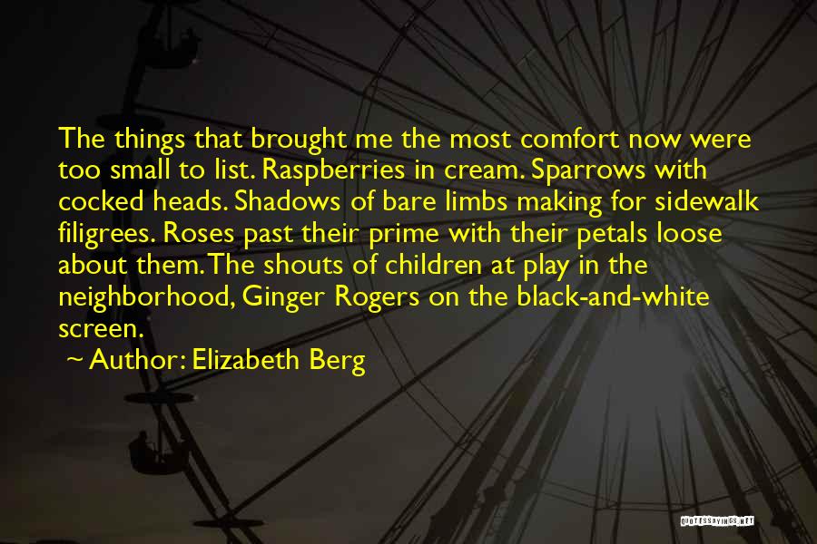 Elizabeth Berg Quotes: The Things That Brought Me The Most Comfort Now Were Too Small To List. Raspberries In Cream. Sparrows With Cocked
