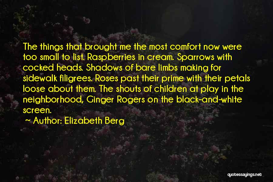 Elizabeth Berg Quotes: The Things That Brought Me The Most Comfort Now Were Too Small To List. Raspberries In Cream. Sparrows With Cocked