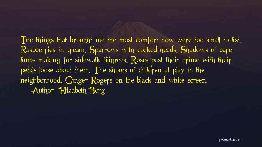 Elizabeth Berg Quotes: The Things That Brought Me The Most Comfort Now Were Too Small To List. Raspberries In Cream. Sparrows With Cocked