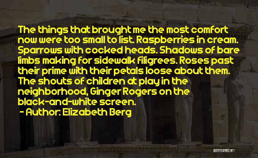 Elizabeth Berg Quotes: The Things That Brought Me The Most Comfort Now Were Too Small To List. Raspberries In Cream. Sparrows With Cocked