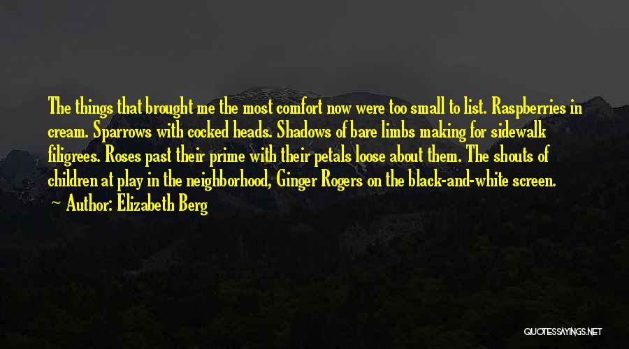 Elizabeth Berg Quotes: The Things That Brought Me The Most Comfort Now Were Too Small To List. Raspberries In Cream. Sparrows With Cocked