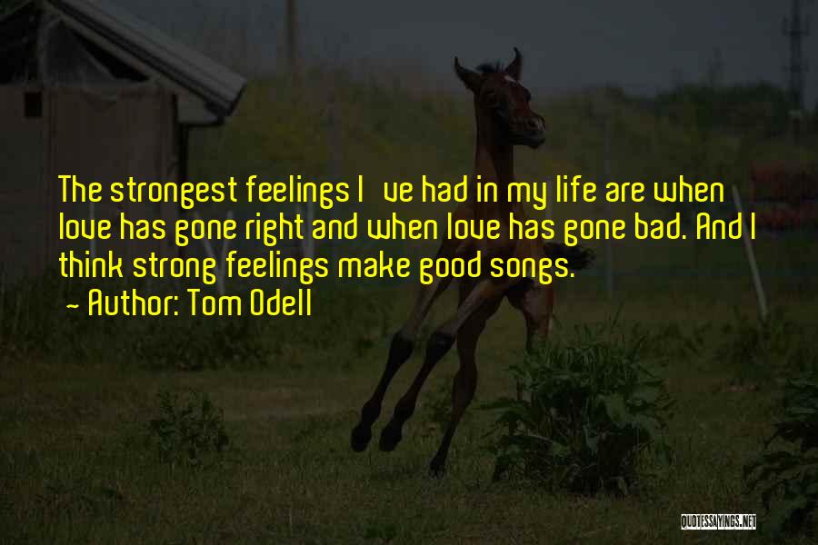 Tom Odell Quotes: The Strongest Feelings I've Had In My Life Are When Love Has Gone Right And When Love Has Gone Bad.