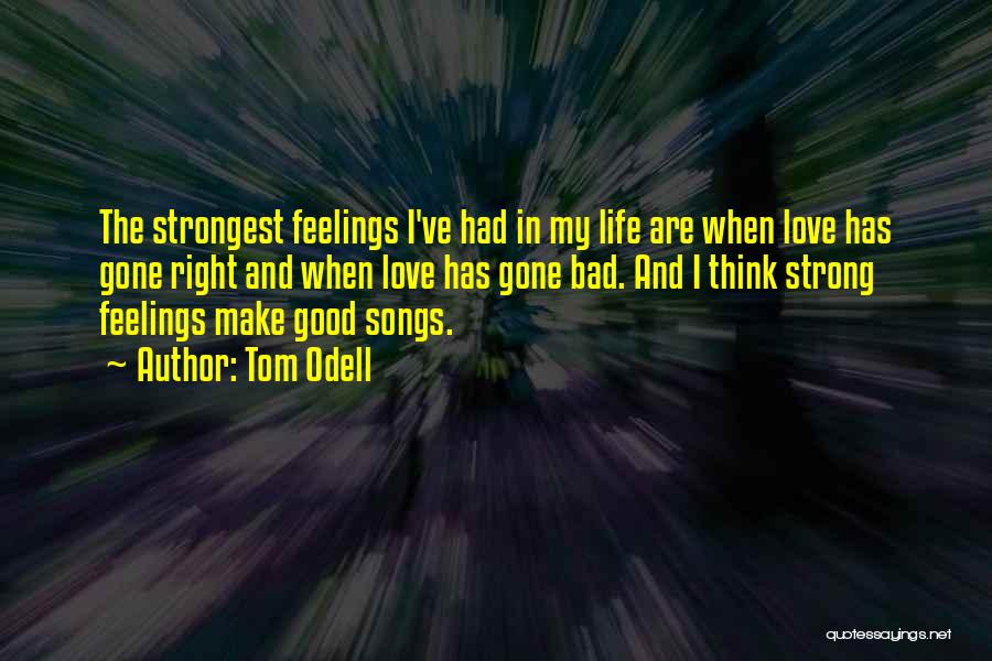 Tom Odell Quotes: The Strongest Feelings I've Had In My Life Are When Love Has Gone Right And When Love Has Gone Bad.