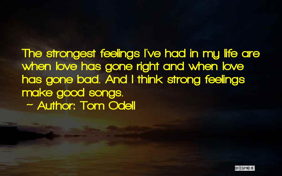 Tom Odell Quotes: The Strongest Feelings I've Had In My Life Are When Love Has Gone Right And When Love Has Gone Bad.