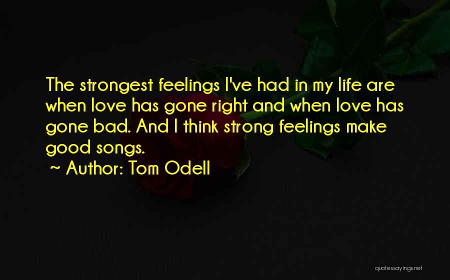 Tom Odell Quotes: The Strongest Feelings I've Had In My Life Are When Love Has Gone Right And When Love Has Gone Bad.