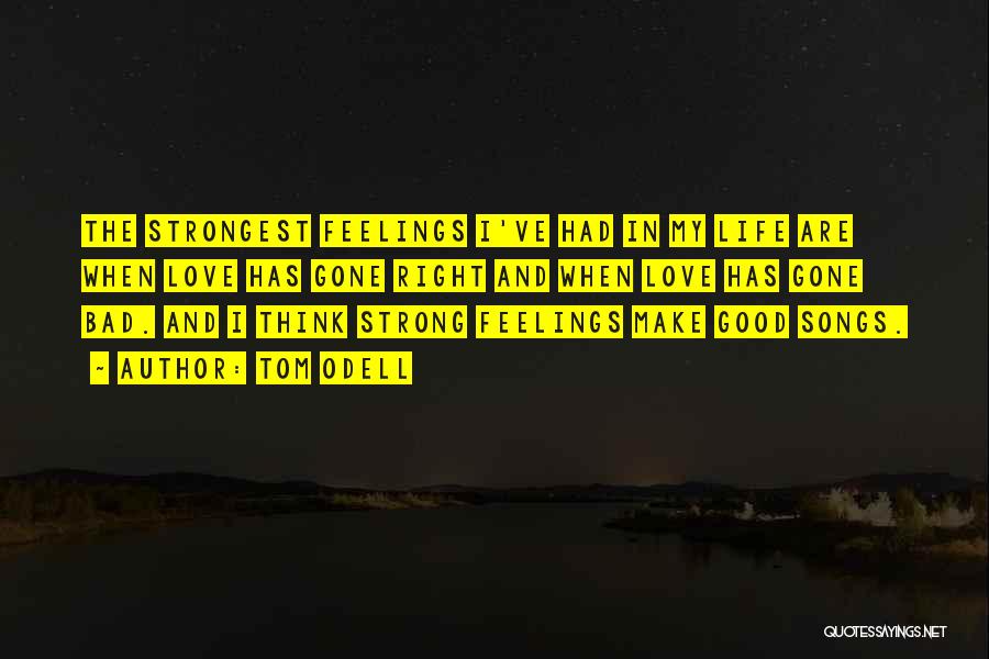 Tom Odell Quotes: The Strongest Feelings I've Had In My Life Are When Love Has Gone Right And When Love Has Gone Bad.