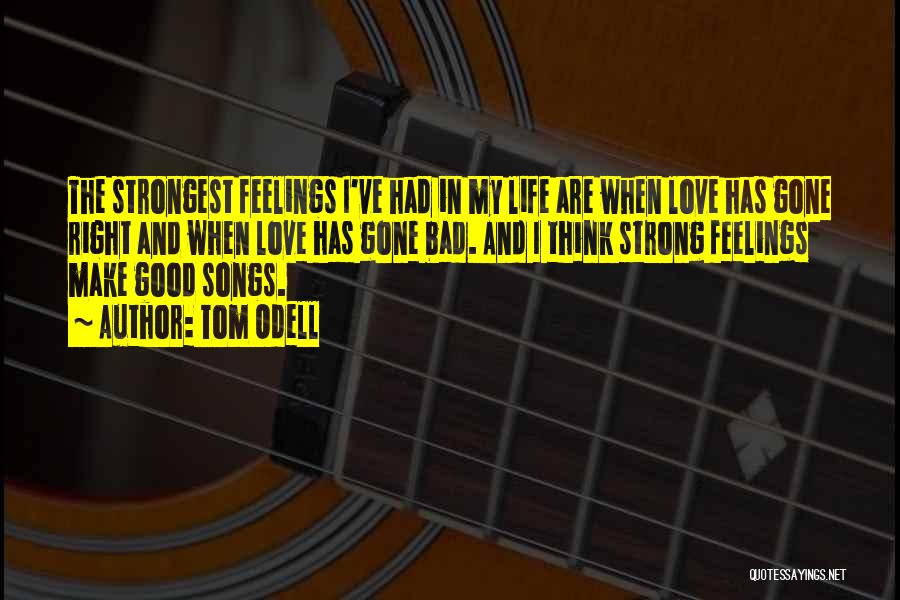 Tom Odell Quotes: The Strongest Feelings I've Had In My Life Are When Love Has Gone Right And When Love Has Gone Bad.