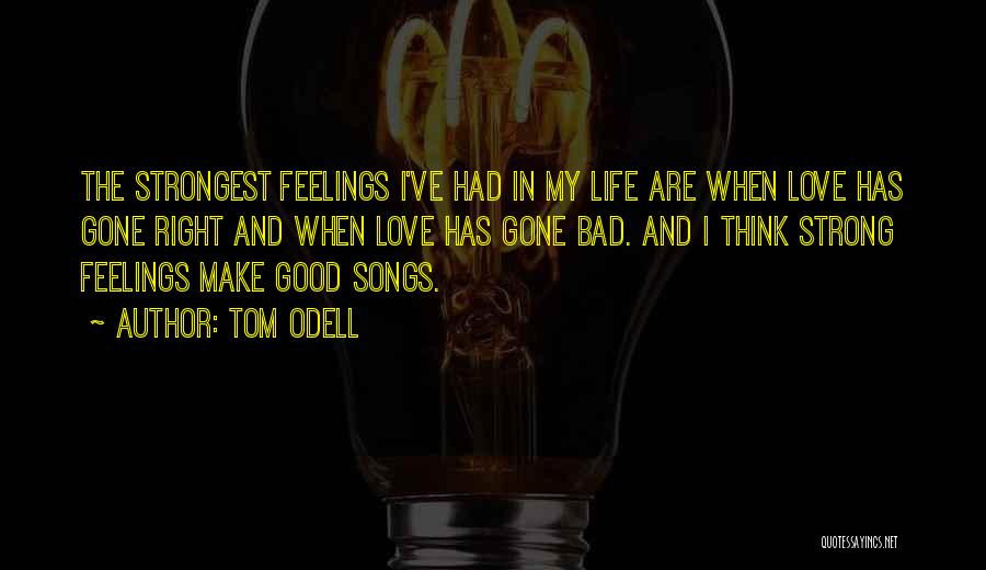 Tom Odell Quotes: The Strongest Feelings I've Had In My Life Are When Love Has Gone Right And When Love Has Gone Bad.