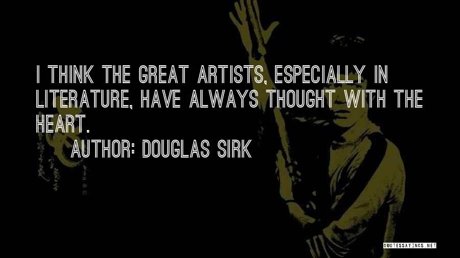 Douglas Sirk Quotes: I Think The Great Artists, Especially In Literature, Have Always Thought With The Heart.