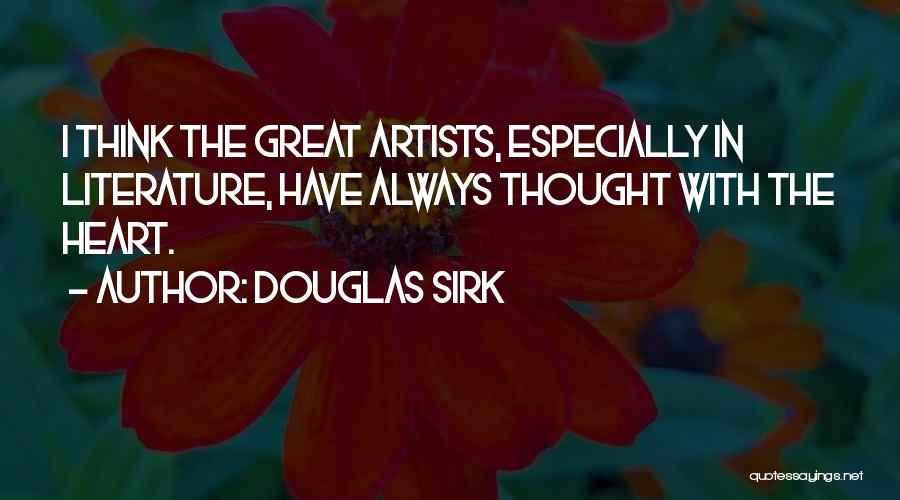 Douglas Sirk Quotes: I Think The Great Artists, Especially In Literature, Have Always Thought With The Heart.