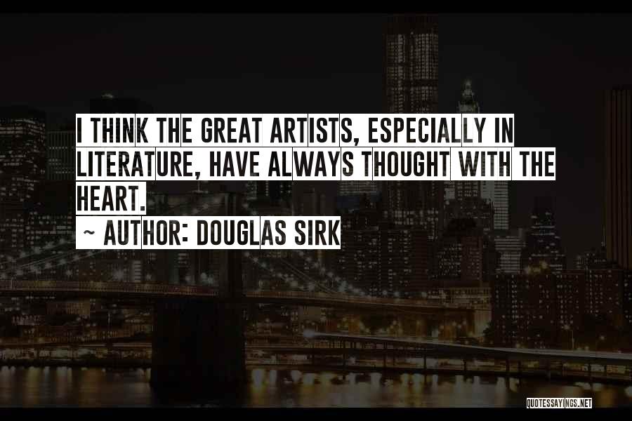 Douglas Sirk Quotes: I Think The Great Artists, Especially In Literature, Have Always Thought With The Heart.