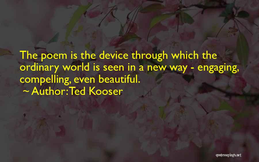 Ted Kooser Quotes: The Poem Is The Device Through Which The Ordinary World Is Seen In A New Way - Engaging, Compelling, Even