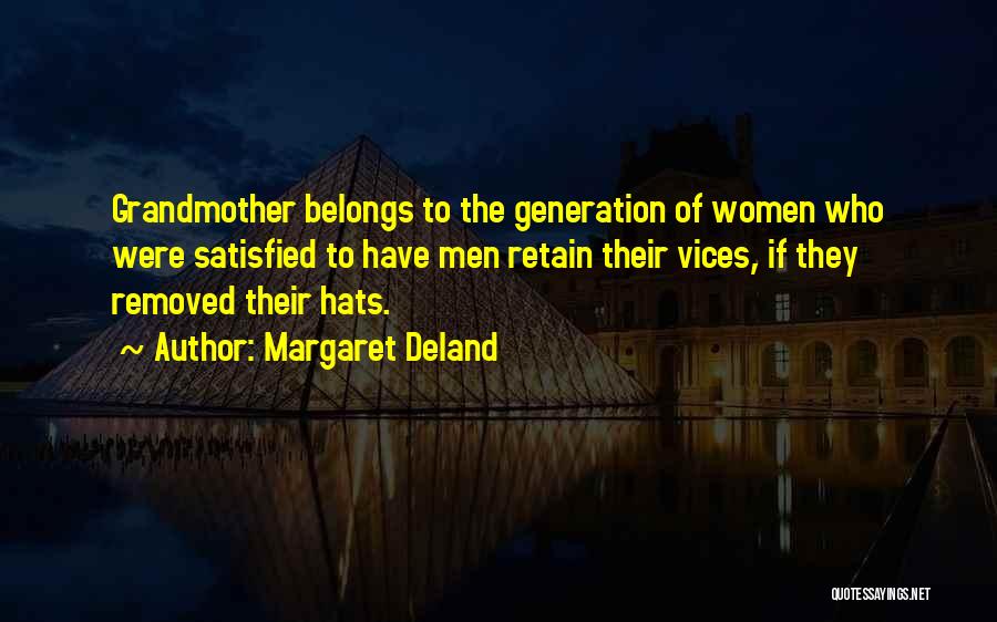 Margaret Deland Quotes: Grandmother Belongs To The Generation Of Women Who Were Satisfied To Have Men Retain Their Vices, If They Removed Their