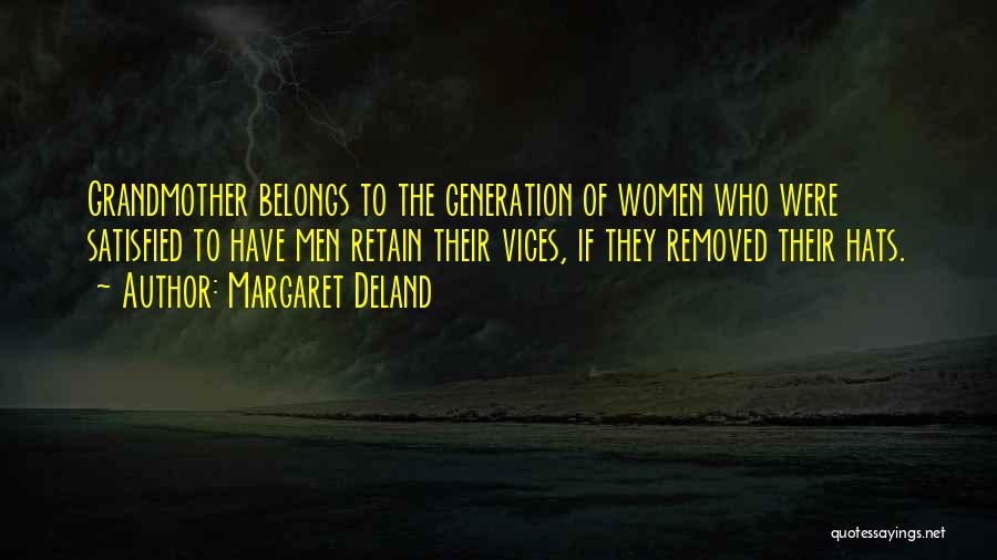 Margaret Deland Quotes: Grandmother Belongs To The Generation Of Women Who Were Satisfied To Have Men Retain Their Vices, If They Removed Their