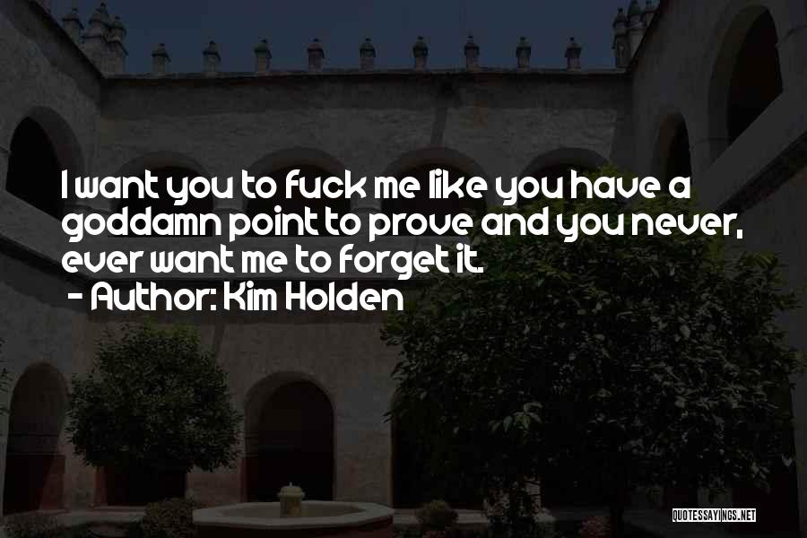 Kim Holden Quotes: I Want You To Fuck Me Like You Have A Goddamn Point To Prove And You Never, Ever Want Me