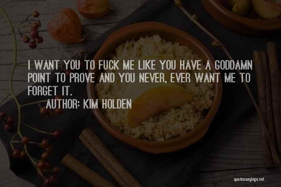 Kim Holden Quotes: I Want You To Fuck Me Like You Have A Goddamn Point To Prove And You Never, Ever Want Me