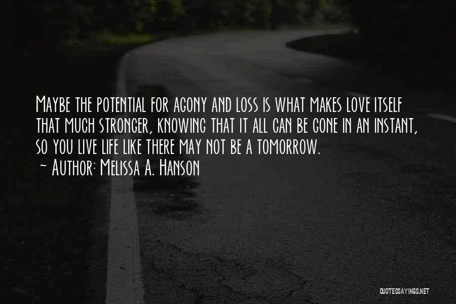 Melissa A. Hanson Quotes: Maybe The Potential For Agony And Loss Is What Makes Love Itself That Much Stronger, Knowing That It All Can