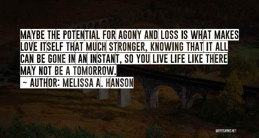 Melissa A. Hanson Quotes: Maybe The Potential For Agony And Loss Is What Makes Love Itself That Much Stronger, Knowing That It All Can