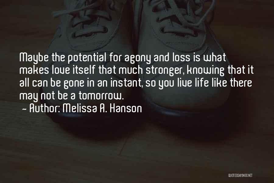 Melissa A. Hanson Quotes: Maybe The Potential For Agony And Loss Is What Makes Love Itself That Much Stronger, Knowing That It All Can