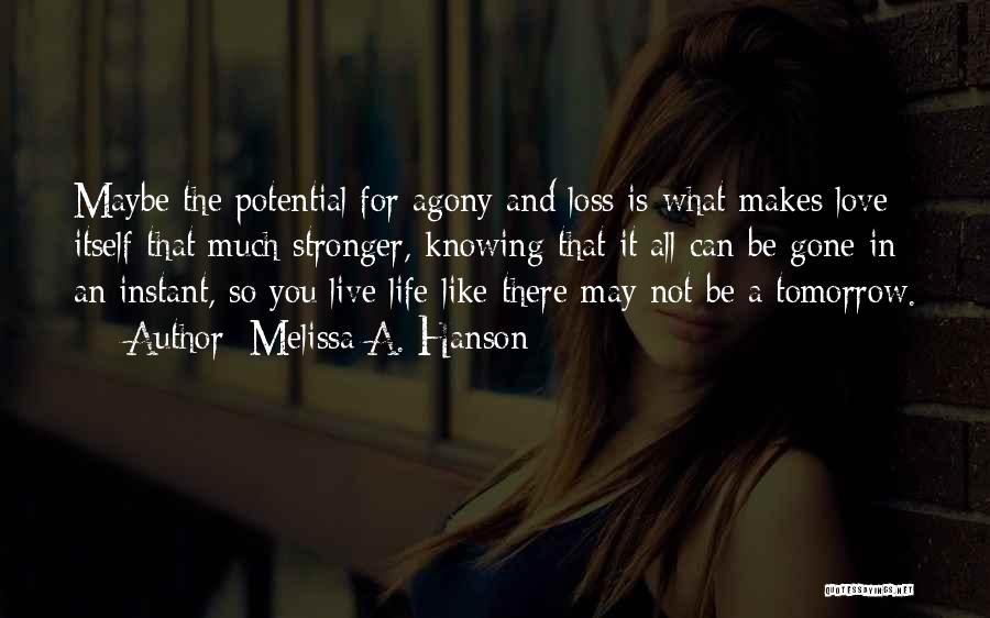 Melissa A. Hanson Quotes: Maybe The Potential For Agony And Loss Is What Makes Love Itself That Much Stronger, Knowing That It All Can