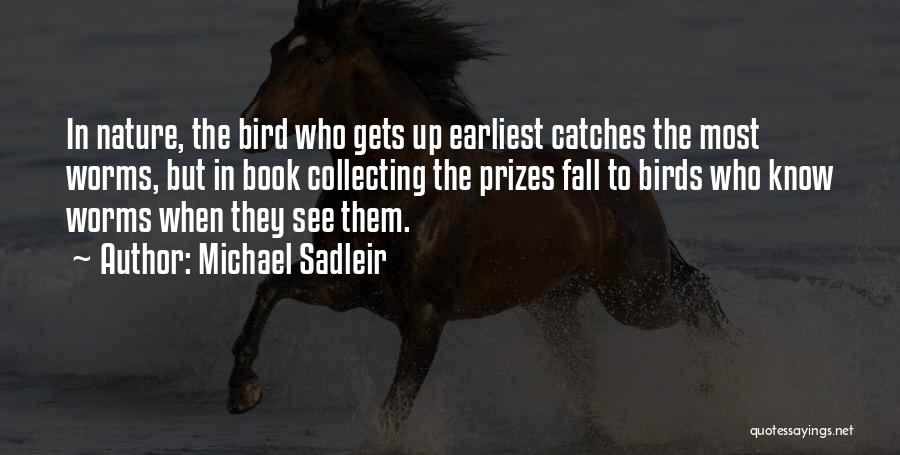 Michael Sadleir Quotes: In Nature, The Bird Who Gets Up Earliest Catches The Most Worms, But In Book Collecting The Prizes Fall To